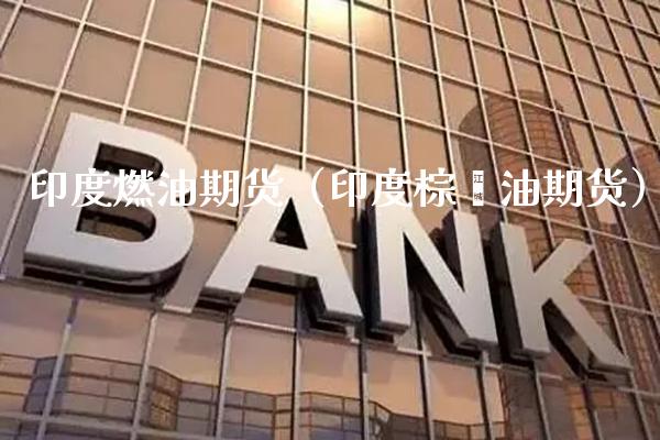 印度燃油期货（印度棕榈油期货）_https://www.xmqjcw.com_期货投资_第1张