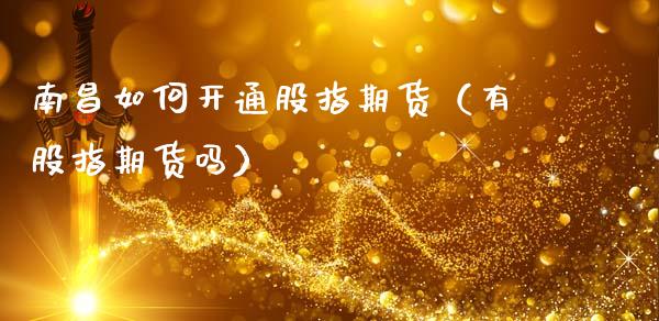 南昌如何开通股指期货（有股指期货吗）_https://www.xmqjcw.com_期货投资_第1张