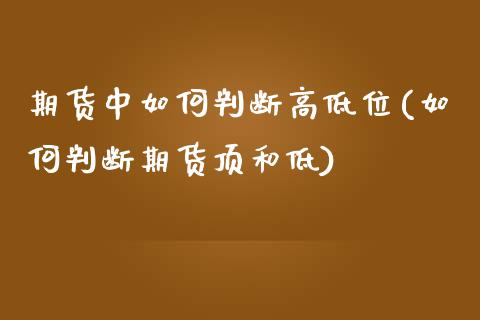 期货中如何判断高低位(如何判断期货顶和低)_https://www.xmqjcw.com_股票投资_第1张