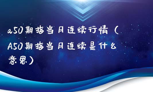 a50期指当月连续行情（A50期指当月连续是什么意思）_https://www.xmqjcw.com_期货行情_第1张