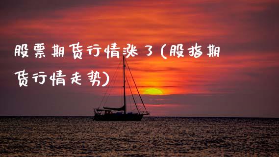 股票期货行情涨了(股指期货行情走势)_https://www.xmqjcw.com_期货百科_第1张