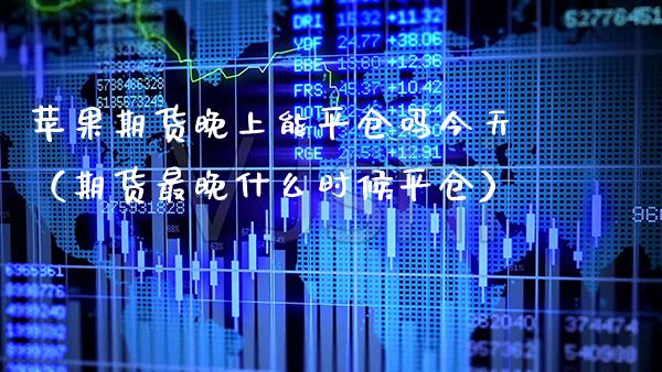 苹果期货晚上能平仓吗今天（期货最晚什么时候平仓）_https://www.xmqjcw.com_期货直播室_第1张