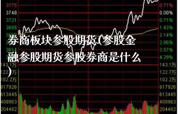 券商板块参股期货(参股金融参股期货参股券商是什么)_https://www.xmqjcw.com_期货投资_第1张