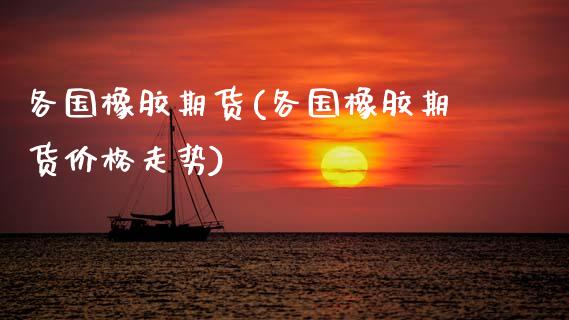 各国橡胶期货(各国橡胶期货价格走势)_https://www.xmqjcw.com_期货直播室_第1张