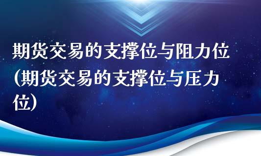 期货交易的支撑位与阻力位(期货交易的支撑位与压力位)_https://www.xmqjcw.com_期货开户_第1张