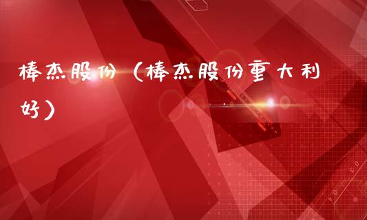 棒杰股份（棒杰股份重大利好）_https://www.xmqjcw.com_期货直播室_第1张