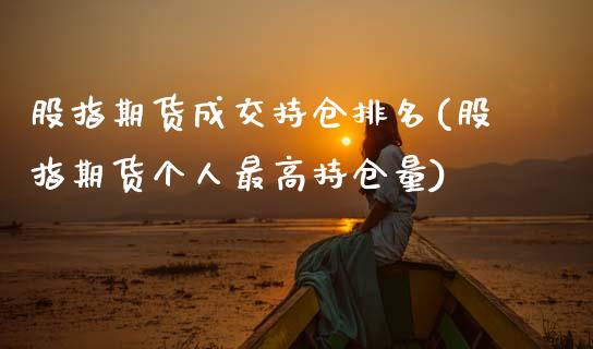 股指期货成交持仓排名(股指期货个人最高持仓量)_https://www.xmqjcw.com_期货百科_第1张