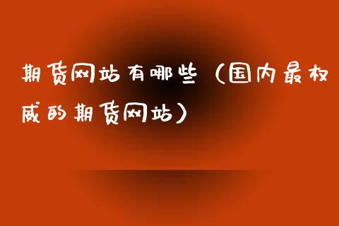 期货网站有哪些（国内最权威的期货网站）_https://www.xmqjcw.com_期货投资_第1张