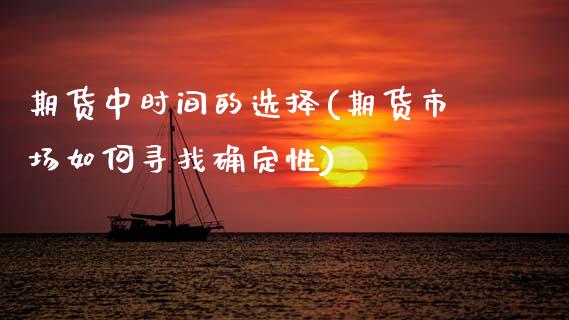 期货中时间的选择(期货市场如何寻找确定性)_https://www.xmqjcw.com_期货百科_第1张