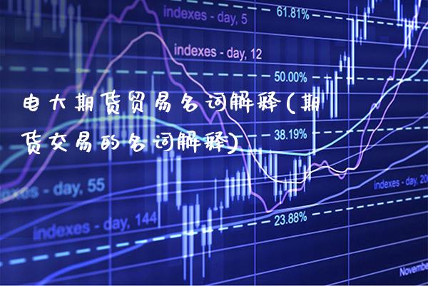 电大期货贸易名词解释(期货交易的名词解释)_https://www.xmqjcw.com_基金理财_第1张