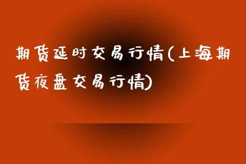 期货延时交易行情(上海期货夜盘交易行情)_https://www.xmqjcw.com_期货百科_第1张