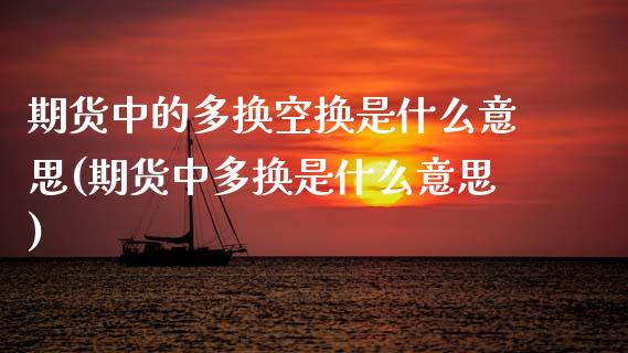 期货中的多换空换是什么意思(期货中多换是什么意思)_https://www.xmqjcw.com_期货开户_第1张