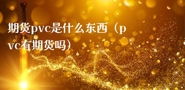 期货pvc是什么东西（pvc有期货吗）_https://www.xmqjcw.com_期货投资_第1张