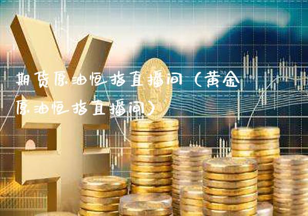 期货原油恒指直播间（黄金原油恒指直播间）_https://www.xmqjcw.com_期货投资_第1张
