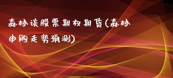 森林谈股票期权期货(森林申购走势预测)_https://www.xmqjcw.com_期货行情_第1张