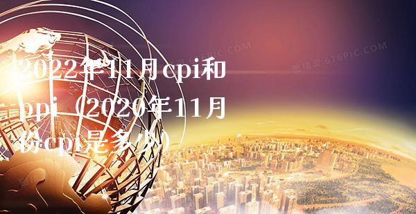 2022年11月cpi和ppi（2020年11月份cpi是多少）_https://www.xmqjcw.com_期货直播室_第1张