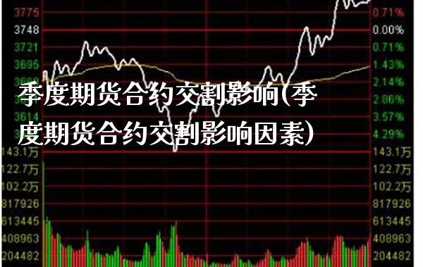 季度期货合约交割影响(季度期货合约交割影响因素)_https://www.xmqjcw.com_基金理财_第1张