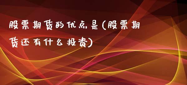 股票期货的优点是(股票期货还有什么投资)_https://www.xmqjcw.com_期货百科_第1张
