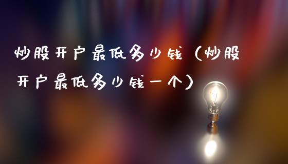 炒股开户最低多少钱（炒股开户最低多少钱一个）_https://www.xmqjcw.com_期货投资_第1张