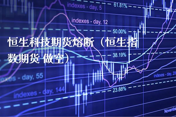 恒生科技期货熔断（恒生指数期货 做空）_https://www.xmqjcw.com_期货行情_第1张