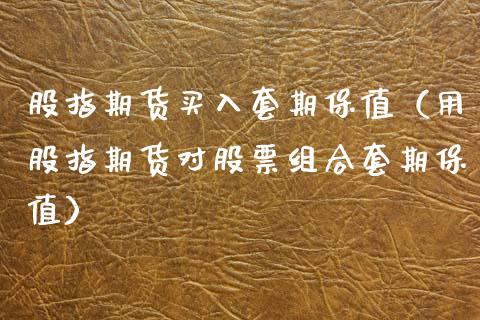 股指期货买入套期保值（用股指期货对股票组合套期保值）_https://www.xmqjcw.com_期货投资_第1张