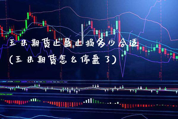 玉米期货止盈止损多少合适(玉米期货怎么停盘了)_https://www.xmqjcw.com_期货百科_第1张