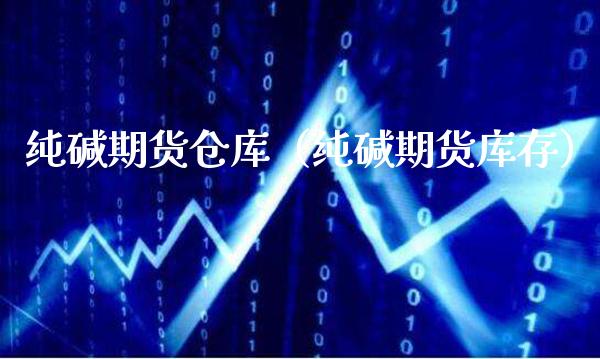 纯碱期货仓库（纯碱期货库存）_https://www.xmqjcw.com_期货直播室_第1张