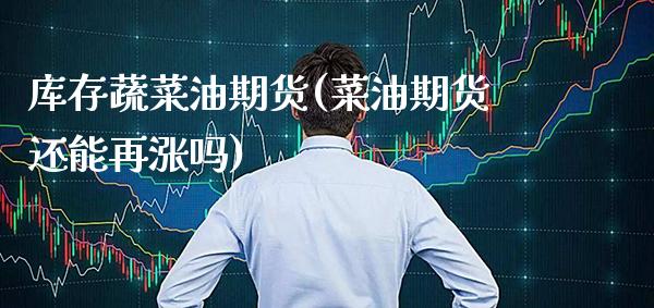 库存蔬菜油期货(菜油期货还能再涨吗)_https://www.xmqjcw.com_期货百科_第1张