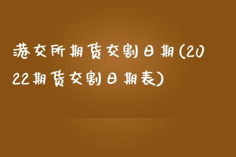 港交所期货交割日期(2022期货交割日期表)_https://www.xmqjcw.com_期货行情_第1张