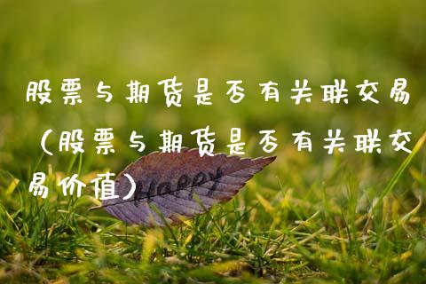 股票与期货是否有关联交易（股票与期货是否有关联交易价值）_https://www.xmqjcw.com_期货直播室_第1张