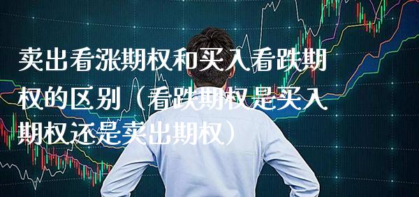 卖出看涨期权和买入看跌期权的区别（看跌期权是买入期权还是卖出期权）_https://www.xmqjcw.com_期货投资_第1张