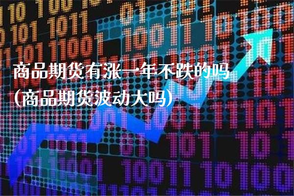 商品期货有涨一年不跌的吗(商品期货波动大吗)_https://www.xmqjcw.com_期货百科_第1张