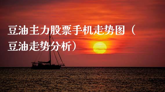 豆油主力股票手机走势图（豆油走势分析）_https://www.xmqjcw.com_期货投资_第1张