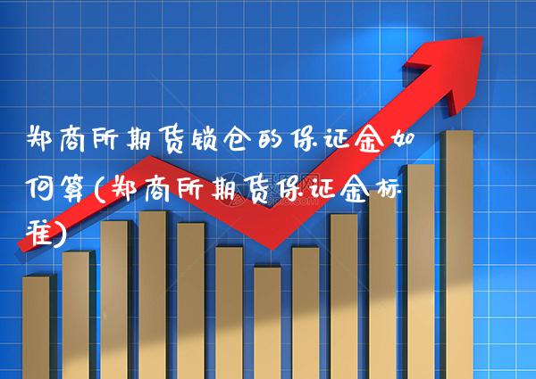 郑商所期货锁仓的保证金如何算(郑商所期货保证金标准)_https://www.xmqjcw.com_期货行情_第1张