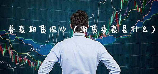 普麦期货很少（期货普麦是什么）_https://www.xmqjcw.com_期货直播室_第1张