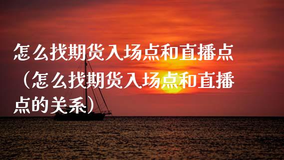 怎么找期货入场点和直播点（怎么找期货入场点和直播点的关系）_https://www.xmqjcw.com_期货投资_第1张