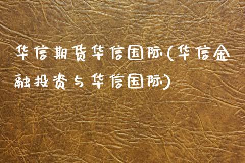 华信期货华信国际(华信金融投资与华信国际)_https://www.xmqjcw.com_期货投资_第1张