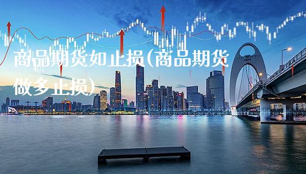 商品期货如止损(商品期货做多止损)_https://www.xmqjcw.com_基金理财_第1张