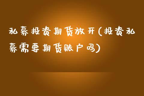 私募投资期货放开(投资私募需要期货账户吗)_https://www.xmqjcw.com_基金理财_第1张