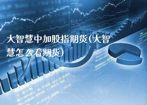 大智慧中加股指期货(大智慧怎么看期货)_https://www.xmqjcw.com_期货开户_第1张