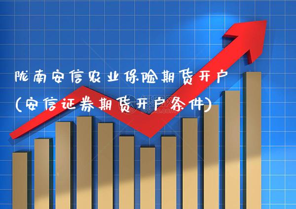 陇南安信农业保险期货开户(安信证券期货开户条件)_https://www.xmqjcw.com_期货百科_第1张