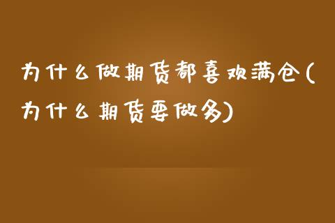 为什么做期货都喜欢满仓(为什么期货要做多)_https://www.xmqjcw.com_期货投资_第1张