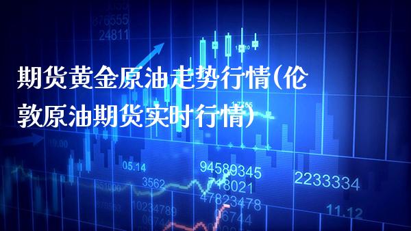 期货黄金原油走势行情(伦敦原油期货实时行情)_https://www.xmqjcw.com_期货百科_第1张