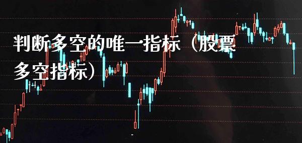 判断多空的唯一指标（股票多空指标）_https://www.xmqjcw.com_期货直播室_第1张