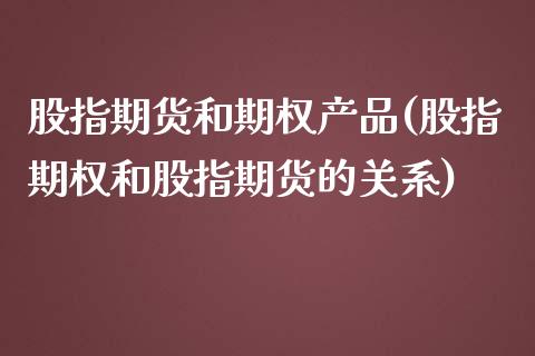 股指期货和期权产品(股指期权和股指期货的关系)_https://www.xmqjcw.com_期货百科_第1张