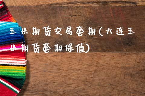 玉米期货交易套期(大连玉米期货套期保值)_https://www.xmqjcw.com_期货百科_第1张