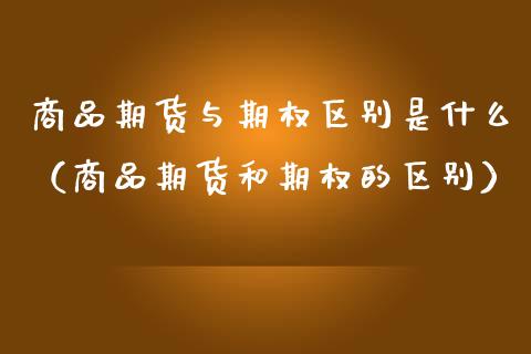 商品期货与期权区别是什么（商品期货和期权的区别）_https://www.xmqjcw.com_期货直播室_第1张