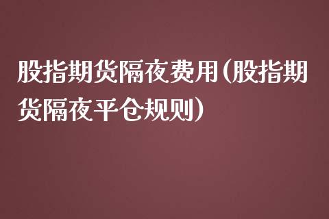 股指期货隔夜费用(股指期货隔夜平仓规则)_https://www.xmqjcw.com_期货百科_第1张