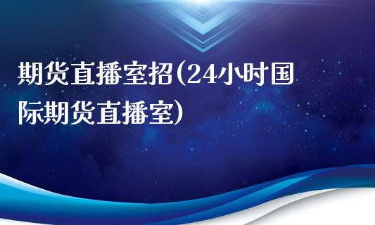 期货直播室招(24小时国际期货直播室)_https://www.xmqjcw.com_期货投资_第1张