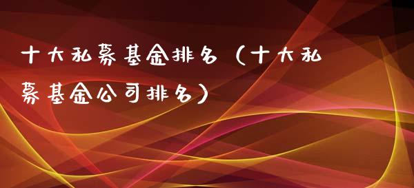 十大私募基金排名（十大私募基金公司排名）_https://www.xmqjcw.com_期货直播室_第1张